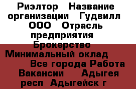 Риэлтор › Название организации ­ Гудвилл, ООО › Отрасль предприятия ­ Брокерство › Минимальный оклад ­ 100 000 - Все города Работа » Вакансии   . Адыгея респ.,Адыгейск г.